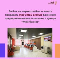 Выйти на маркетплейсы и осенью уже начать продавать Брянским предпринимателям помогают в центре «Мой бизнес»