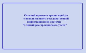 Осенний призыв в армию пройдет с использованием государственной информационной системы «Единый реестр воинского учета»